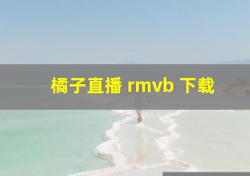 橘子直播 rmvb 下载